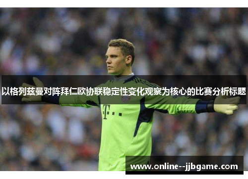 以格列兹曼对阵拜仁欧协联稳定性变化观察为核心的比赛分析标题 以格列兹曼对阵拜仁欧协联稳定性变化观察为核心的比赛分析标题