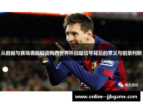 从数据与赛场表现解读梅西世界杯回暖信号背后的意义与前景判断 从数据与赛场表现解读梅西世界杯回暖信号背后的意义与前景判断