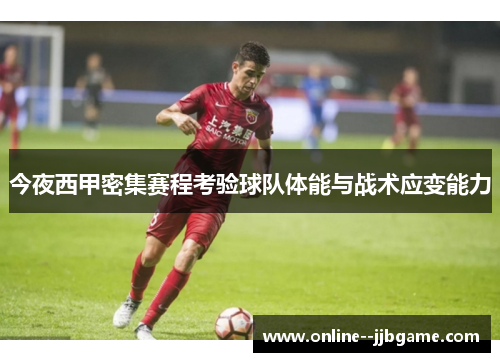 今夜西甲密集赛程考验球队体能与战术应变能力