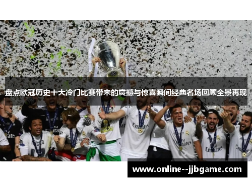 盘点欧冠历史十大冷门比赛带来的震撼与惊喜瞬间经典名场回顾全景再现 盘点欧冠历史十大冷门比赛带来的震撼与惊喜瞬间经典名场回顾全景再现