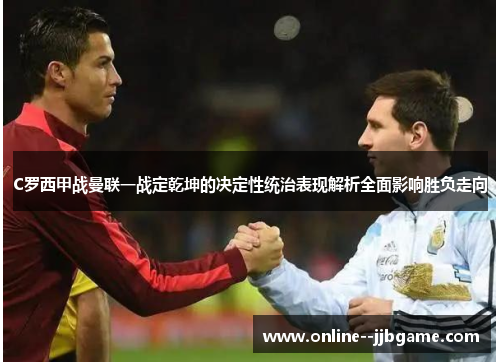 C罗西甲战曼联一战定乾坤的决定性统治表现解析全面影响胜负走向 C罗西甲战曼联一战定乾坤的决定性统治表现解析全面影响胜负走向