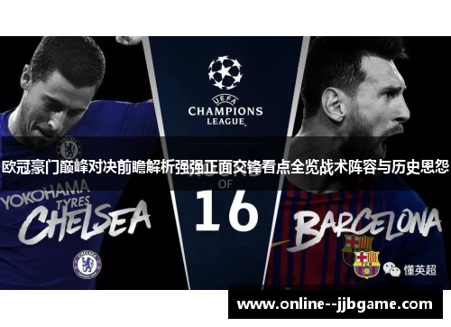 欧冠豪门巅峰对决前瞻解析强强正面交锋看点全览战术阵容与历史恩怨 欧冠豪门巅峰对决前瞻解析强强正面交锋看点全览战术阵容与历史恩怨