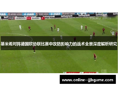 基米希对阵德国欧协联比赛中攻防影响力的战术全景深度解析研究 基米希对阵德国欧协联比赛中攻防影响力的战术全景深度解析研究