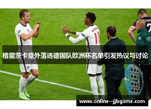 格雷茨卡意外落选德国队欧洲杯名单引发热议与讨论