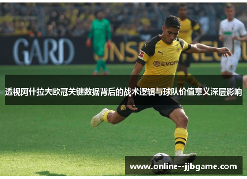 透视阿什拉夫欧冠关键数据背后的战术逻辑与球队价值意义深层影响