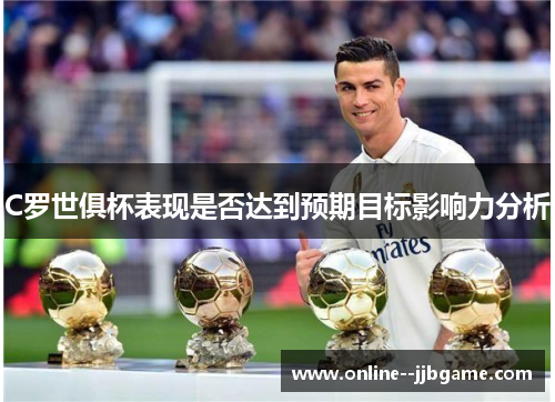 C罗世俱杯表现是否达到预期目标影响力分析 C罗世俱杯表现是否达到预期目标影响力分析