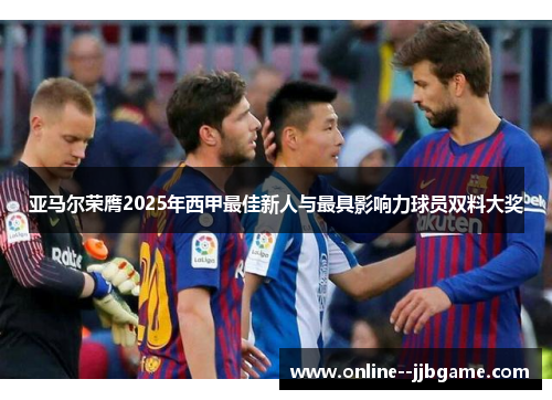 亚马尔荣膺2025年西甲最佳新人与最具影响力球员双料大奖