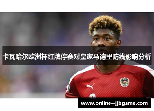 卡瓦哈尔欧洲杯红牌停赛对皇家马德里防线影响分析 卡瓦哈尔欧洲杯红牌停赛对皇家马德里防线影响分析
