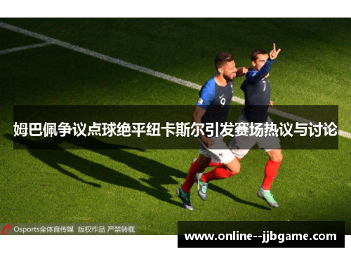 姆巴佩争议点球绝平纽卡斯尔引发赛场热议与讨论