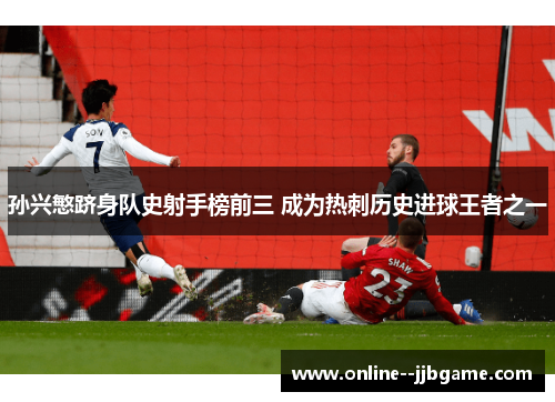 孙兴慜跻身队史射手榜前三 成为热刺历史进球王者之一 孙兴慜跻身队史射手榜前三 成为热刺历史进球王者之一