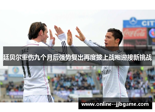 廷贝尔重伤九个月后强势复出再度披上战袍迎接新挑战