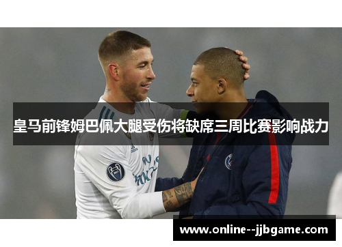 皇马前锋姆巴佩大腿受伤将缺席三周比赛影响战力 皇马前锋姆巴佩大腿受伤将缺席三周比赛影响战力