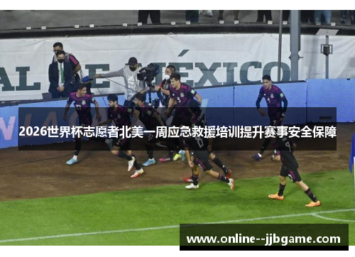 2026世界杯志愿者北美一周应急救援培训提升赛事安全保障 2026世界杯志愿者北美一周应急救援培训提升赛事安全保障