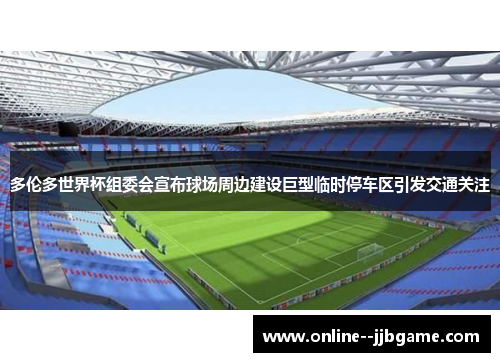 多伦多世界杯组委会宣布球场周边建设巨型临时停车区引发交通关注 多伦多世界杯组委会宣布球场周边建设巨型临时停车区引发交通关注