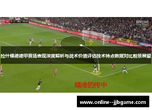 拉什福德德甲赛场表现深度解析与战术价值评估技术特点数据对比前景展望 拉什福德德甲赛场表现深度解析与战术价值评估技术特点数据对比前景展望