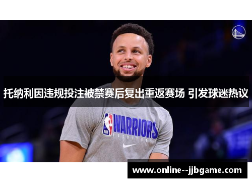 托纳利因违规投注被禁赛后复出重返赛场 引发球迷热议 托纳利因违规投注被禁赛后复出重返赛场 引发球迷热议