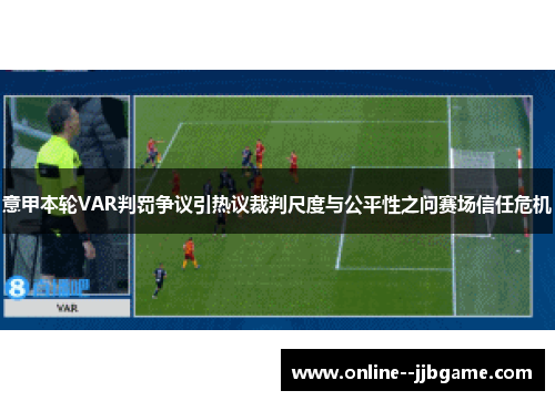 意甲本轮VAR判罚争议引热议裁判尺度与公平性之问赛场信任危机 意甲本轮VAR判罚争议引热议裁判尺度与公平性之问赛场信任危机