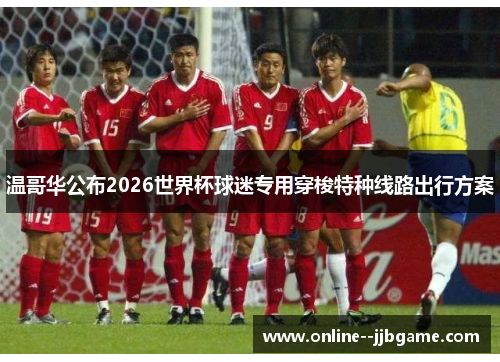 温哥华公布2026世界杯球迷专用穿梭特种线路出行方案 温哥华公布2026世界杯球迷专用穿梭特种线路出行方案